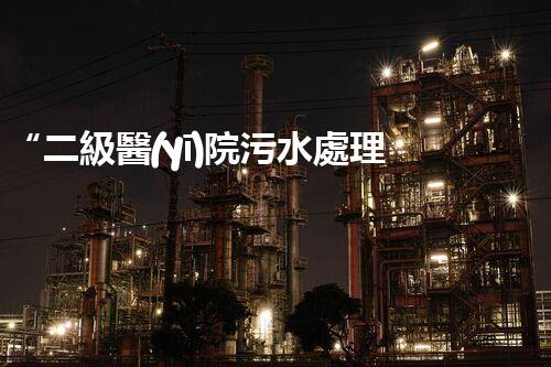 “二級醫(yī)院污水處理，綠色守護(hù)，健康同行”